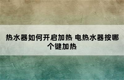 热水器如何开启加热 电热水器按哪个键加热